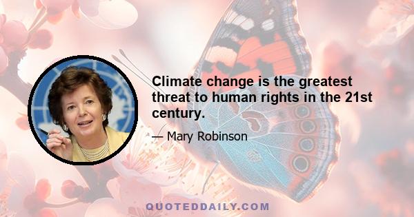 Climate change is the greatest threat to human rights in the 21st century.