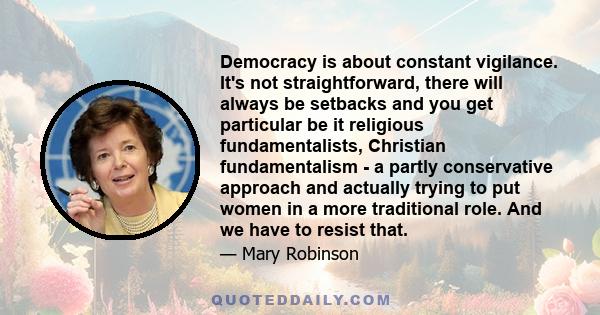 Democracy is about constant vigilance. It's not straightforward, there will always be setbacks and you get particular be it religious fundamentalists, Christian fundamentalism - a partly conservative approach and