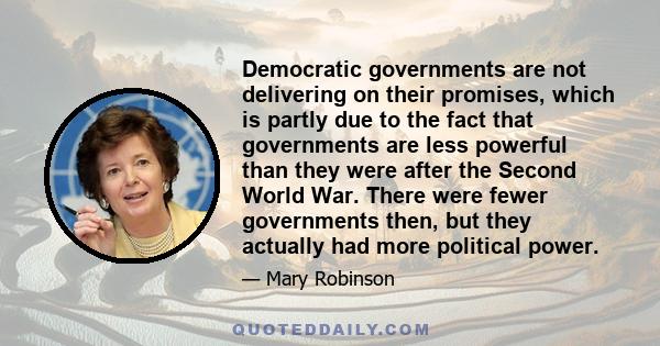 Democratic governments are not delivering on their promises, which is partly due to the fact that governments are less powerful than they were after the Second World War. There were fewer governments then, but they