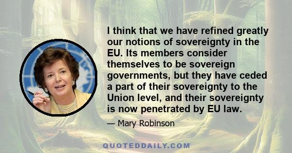 I think that we have refined greatly our notions of sovereignty in the EU. Its members consider themselves to be sovereign governments, but they have ceded a part of their sovereignty to the Union level, and their