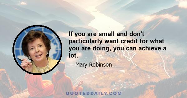 If you are small and don't particularly want credit for what you are doing, you can achieve a lot.