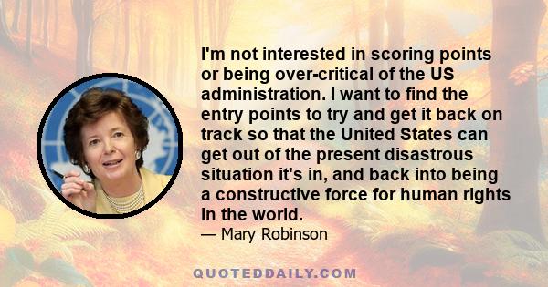 I'm not interested in scoring points or being over-critical of the US administration. I want to find the entry points to try and get it back on track so that the United States can get out of the present disastrous