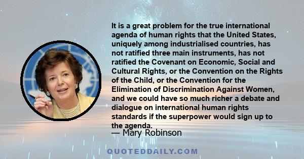 It is a great problem for the true international agenda of human rights that the United States, uniquely among industrialised countries, has not ratified three main instruments, has not ratified the Covenant on