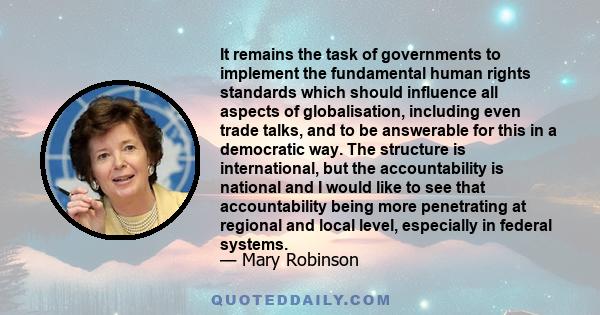 It remains the task of governments to implement the fundamental human rights standards which should influence all aspects of globalisation, including even trade talks, and to be answerable for this in a democratic way.