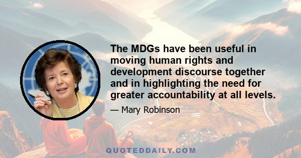 The MDGs have been useful in moving human rights and development discourse together and in highlighting the need for greater accountability at all levels.