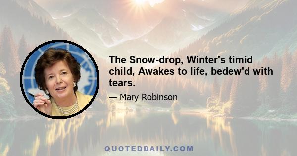 The Snow-drop, Winter's timid child, Awakes to life, bedew'd with tears.