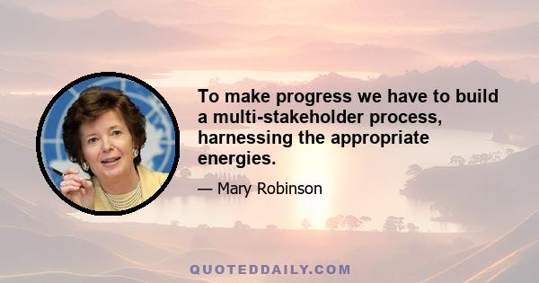 To make progress we have to build a multi-stakeholder process, harnessing the appropriate energies.