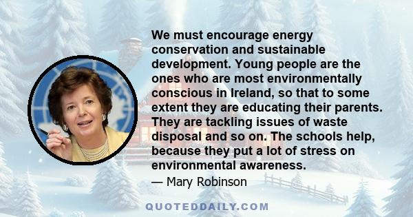 We must encourage energy conservation and sustainable development. Young people are the ones who are most environmentally conscious in Ireland, so that to some extent they are educating their parents. They are tackling