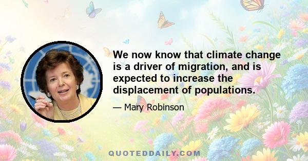 We now know that climate change is a driver of migration, and is expected to increase the displacement of populations.