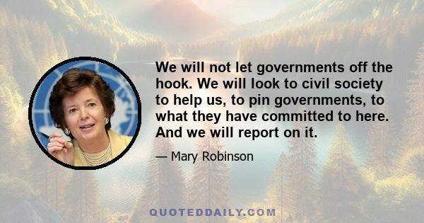 We will not let governments off the hook. We will look to civil society to help us, to pin governments, to what they have committed to here. And we will report on it.