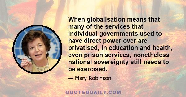 When globalisation means that many of the services that individual governments used to have direct power over are privatised, in education and health, even prison services, nonetheless national sovereignty still needs