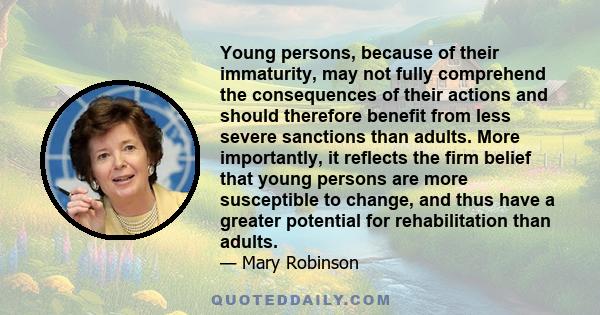 Young persons, because of their immaturity, may not fully comprehend the consequences of their actions and should therefore benefit from less severe sanctions than adults. More importantly, it reflects the firm belief