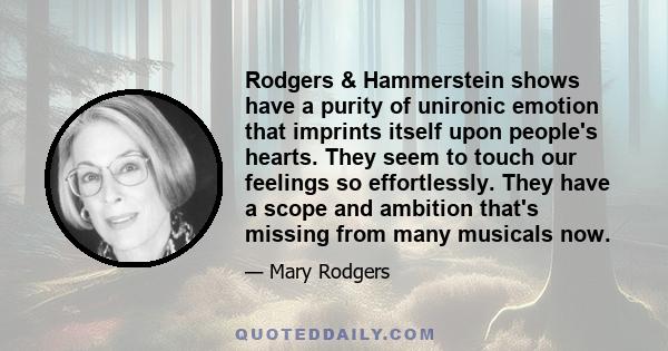 Rodgers & Hammerstein shows have a purity of unironic emotion that imprints itself upon people's hearts. They seem to touch our feelings so effortlessly. They have a scope and ambition that's missing from many musicals