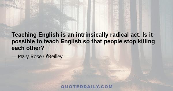 Teaching English is an intrinsically radical act. Is it possible to teach English so that people stop killing each other?