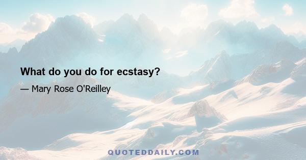 What do you do for ecstasy?