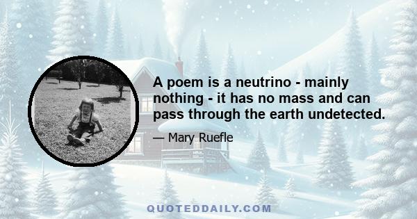 A poem is a neutrino - mainly nothing - it has no mass and can pass through the earth undetected.