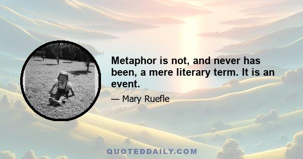 Metaphor is not, and never has been, a mere literary term. It is an event.