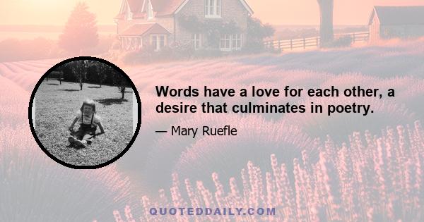 Words have a love for each other, a desire that culminates in poetry.