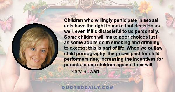 Children who willingly participate in sexual acts have the right to make that decision as well, even if it's distasteful to us personally. Some children will make poor choices just as some adults do in smoking and