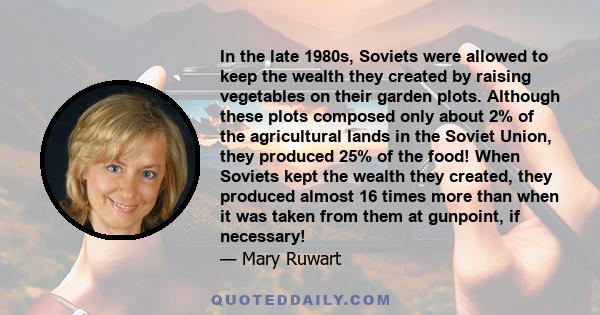 In the late 1980s, Soviets were allowed to keep the wealth they created by raising vegetables on their garden plots. Although these plots composed only about 2% of the agricultural lands in the Soviet Union, they