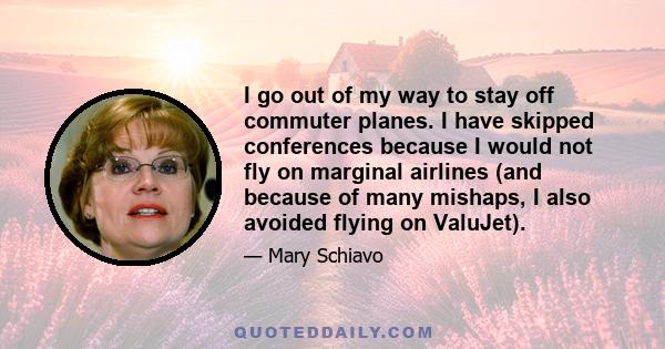 I go out of my way to stay off commuter planes. I have skipped conferences because I would not fly on marginal airlines (and because of many mishaps, I also avoided flying on ValuJet).