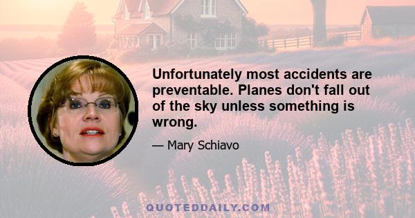 Unfortunately most accidents are preventable. Planes don't fall out of the sky unless something is wrong.