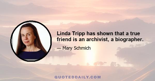 Linda Tripp has shown that a true friend is an archivist, a biographer.