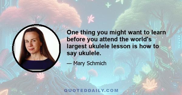 One thing you might want to learn before you attend the world's largest ukulele lesson is how to say ukulele.