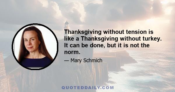 Thanksgiving without tension is like a Thanksgiving without turkey. It can be done, but it is not the norm.