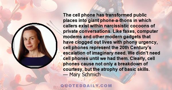 The cell phone has transformed public places into giant phone-a-thons in which callers exist within narcissistic cocoons of private conversations. Like faxes, computer modems and other modern gadgets that have clogged