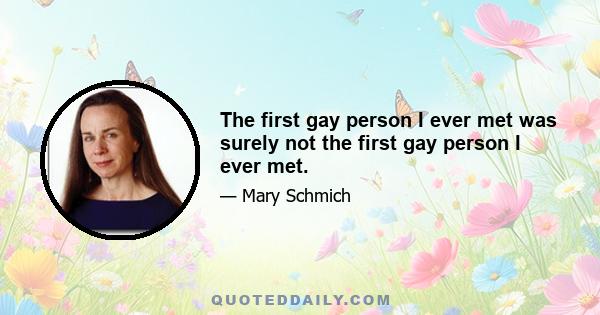 The first gay person I ever met was surely not the first gay person I ever met.