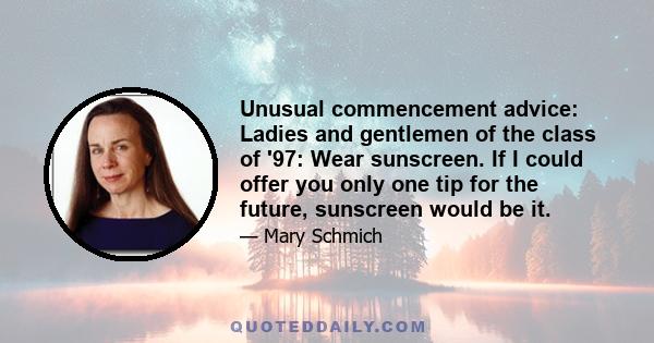 Unusual commencement advice: Ladies and gentlemen of the class of '97: Wear sunscreen. If I could offer you only one tip for the future, sunscreen would be it.