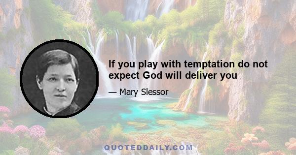 If you play with temptation do not expect God will deliver you