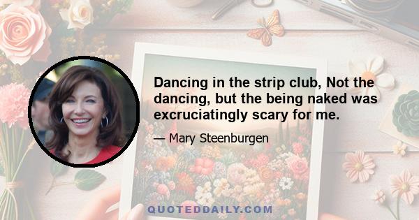 Dancing in the strip club, Not the dancing, but the being naked was excruciatingly scary for me.