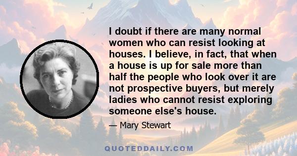 I doubt if there are many normal women who can resist looking at houses. I believe, in fact, that when a house is up for sale more than half the people who look over it are not prospective buyers, but merely ladies who