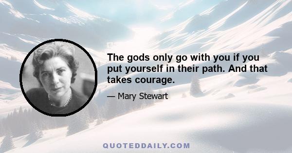 The gods only go with you if you put yourself in their path. And that takes courage.