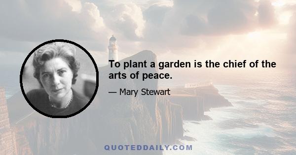 To plant a garden is the chief of the arts of peace.