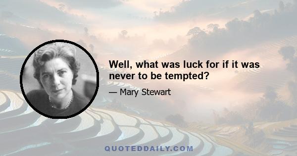 Well, what was luck for if it was never to be tempted?