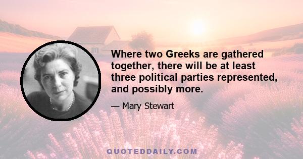 Where two Greeks are gathered together, there will be at least three political parties represented, and possibly more.