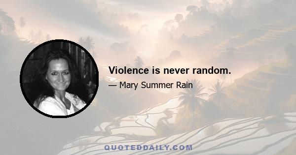 Violence is never random.