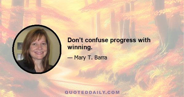 Don’t confuse progress with winning.