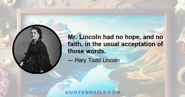 Mr. Lincoln had no hope, and no faith, in the usual acceptation of those words.