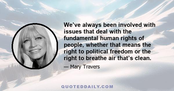 We’ve always been involved with issues that deal with the fundamental human rights of people, whether that means the right to political freedom or the right to breathe air that’s clean.