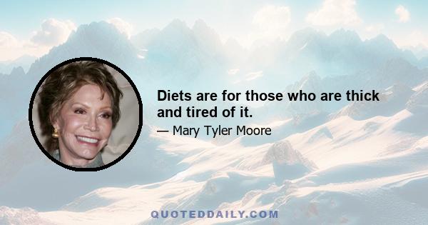 Diets are for those who are thick and tired of it.