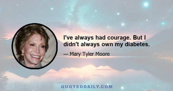 I've always had courage. But I didn't always own my diabetes.