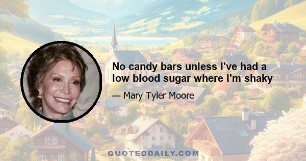 No candy bars unless I've had a low blood sugar where I'm shaky