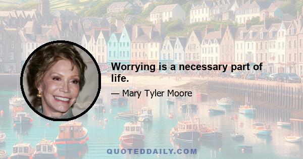 Worrying is a necessary part of life.