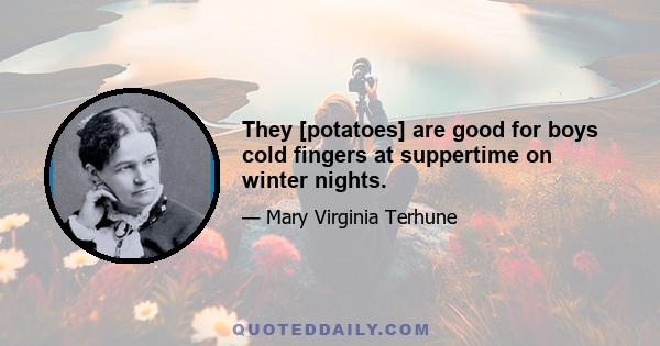 They [potatoes] are good for boys cold fingers at suppertime on winter nights.