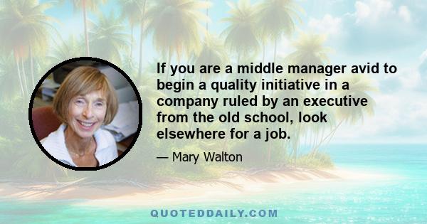 If you are a middle manager avid to begin a quality initiative in a company ruled by an executive from the old school, look elsewhere for a job.