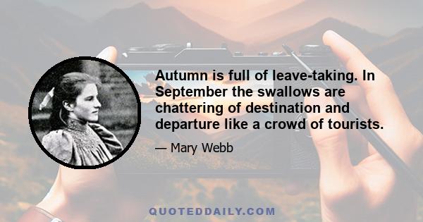 Autumn is full of leave-taking. In September the swallows are chattering of destination and departure like a crowd of tourists.